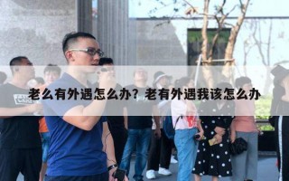 老么有外遇怎么辦？老有外遇我該怎么辦