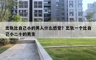 出軌比自己小的男人什么感覺？出軌一個比自己小二十的男生