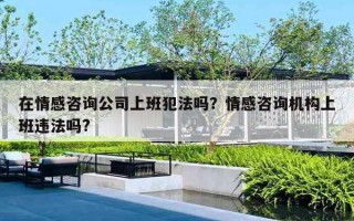 在情感咨詢公司上班犯法嗎？情感咨詢機(jī)構(gòu)上班違法嗎?