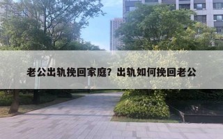 老公出軌挽回家庭？出軌如何挽回老公