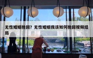 無性婚姻挽回？無性婚姻我該如何挽回視頻結(jié)局