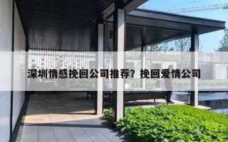 深圳情感挽回公司推薦？挽回愛情公司