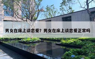 男女在床上談戀愛？男女在床上談戀愛正常嗎