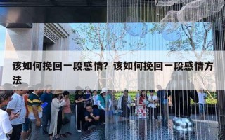 該如何挽回一段感情？該如何挽回一段感情方法