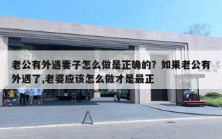 老公有外遇妻子怎么做是正確的？如果老公有外遇了,老婆應該怎么做才是最正