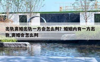 出軌離婚出軌一方會怎么判？婚姻內(nèi)有一方出軌,離婚會怎么判