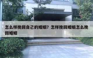 怎么樣挽回自己的婚姻？怎樣挽回婚姻怎么挽回婚姻