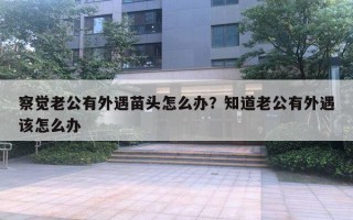 察覺(jué)老公有外遇苗頭怎么辦？知道老公有外遇該怎么辦