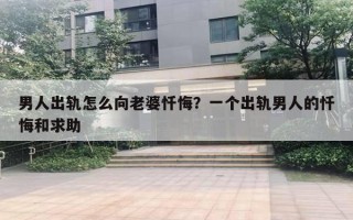 男人出軌怎么向老婆懺悔？一個(gè)出軌男人的懺悔和求助