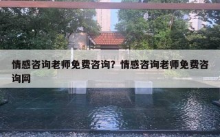 情感咨詢老師免費(fèi)咨詢？情感咨詢老師免費(fèi)咨詢網(wǎng)