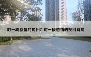 對一段感情的挽回？對一段感情的挽回詩句