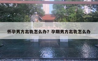 懷孕男方出軌怎么辦？孕期男方出軌怎么辦