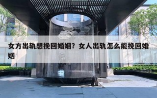 女方出軌想挽回婚姻？女人出軌怎么能挽回婚姻