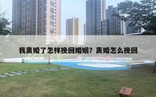 我離婚了怎樣挽回婚姻？離婚怎么挽回