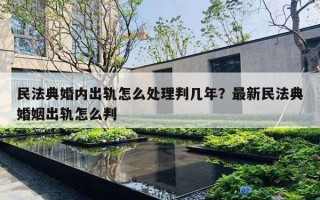 民法典婚內(nèi)出軌怎么處理判幾年？最新民法典婚姻出軌怎么判