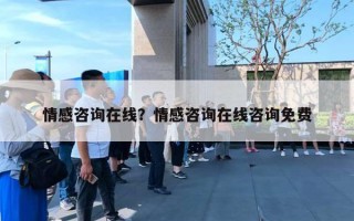 情感咨詢在線？情感咨詢在線咨詢免費