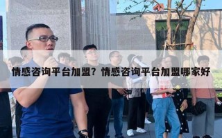 情感咨詢平臺(tái)加盟？情感咨詢平臺(tái)加盟哪家好