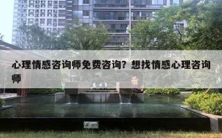 心理情感咨詢師免費咨詢？想找情感心理咨詢師