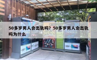 50多歲男人會出軌嗎？50多歲男人會出軌嗎為什么