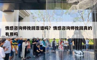 情感咨詢師挽回靠譜嗎？情感咨詢師挽回真的有用嗎