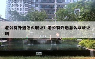 老公有外遇怎么取證？老公有外遇怎么取證證明