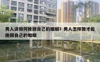 男人該如何挽回自己的婚姻？男人怎樣做才能挽回自己的婚姻