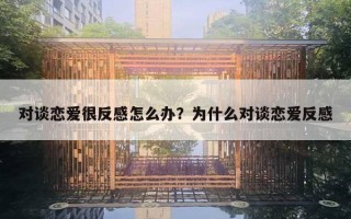 對(duì)談戀愛(ài)很反感怎么辦？為什么對(duì)談戀愛(ài)反感