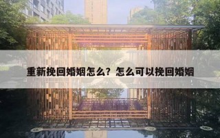 重新挽回婚姻怎么？怎么可以挽回婚姻