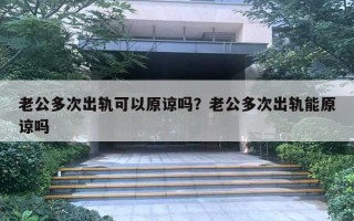 老公多次出軌可以原諒嗎？老公多次出軌能原諒嗎