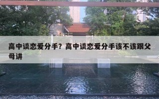 高中談戀愛分手？高中談戀愛分手該不該跟父母講