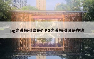 pg戀愛指引粵語(yǔ)？PG戀愛指引國(guó)語(yǔ)在線