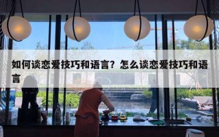 如何談戀愛技巧和語言？怎么談戀愛技巧和語言