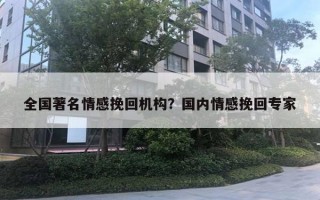 全國著名情感挽回機構(gòu)？國內(nèi)情感挽回專家