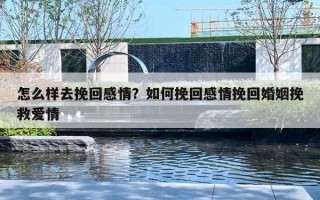 怎么樣去挽回感情？如何挽回感情挽回婚姻挽救愛情