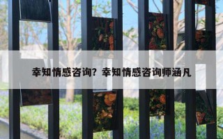 幸知情感咨詢？幸知情感咨詢師涵凡