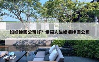 婚姻挽回公司好？幸福人生婚姻挽回公司