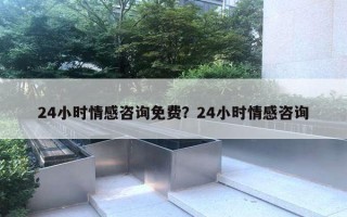 24小時情感咨詢免費？24小時情感咨詢