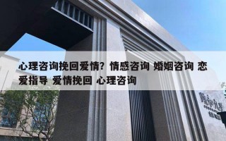 心理咨詢挽回愛情？情感咨詢 婚姻咨詢 戀愛指導 愛情挽回 心理咨詢