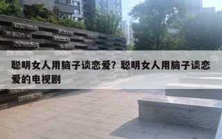 聰明女人用腦子談戀愛？聰明女人用腦子談戀愛的電視劇