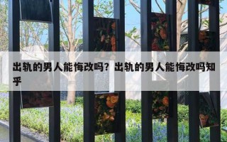 出軌的男人能悔改嗎？出軌的男人能悔改嗎知乎