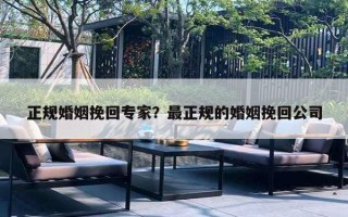 正規(guī)婚姻挽回專家？最正規(guī)的婚姻挽回公司