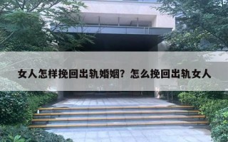 女人怎樣挽回出軌婚姻？怎么挽回出軌女人