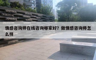 情感咨詢師在線咨詢哪家好？做情感咨詢師怎么樣