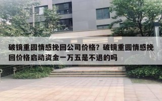 破鏡重圓情感挽回公司價格？破鏡重圓情感挽回價格啟動資金一萬五是不退的嗎