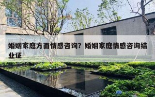 婚姻家庭方面情感咨詢？婚姻家庭情感咨詢結(jié)業(yè)證