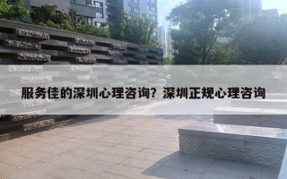 服務(wù)佳的深圳心理咨詢？深圳正規(guī)心理咨詢