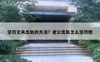 懲罰丈夫出軌的方法？老公出軌怎么懲罰他