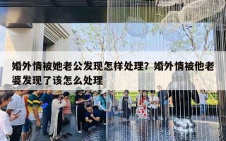 婚外情被她老公發(fā)現怎樣處理？婚外情被他老婆發(fā)現了該怎么處理