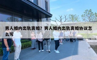 男人婚內(nèi)出軌離婚？男人婚內(nèi)出軌離婚協(xié)議怎么寫