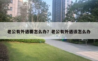 老公有外遇要怎么辦？老公有外遇該怎么辦